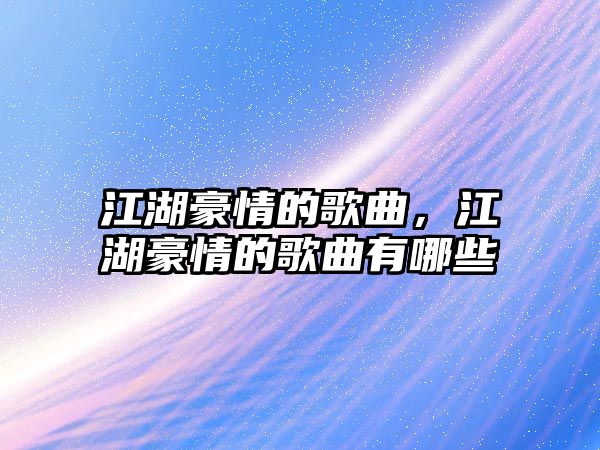 江湖豪情的歌曲，江湖豪情的歌曲有哪些