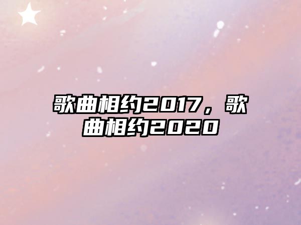 歌曲相約2017，歌曲相約2020