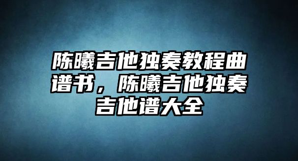 陳曦吉他獨奏教程曲譜書，陳曦吉他獨奏吉他譜大全