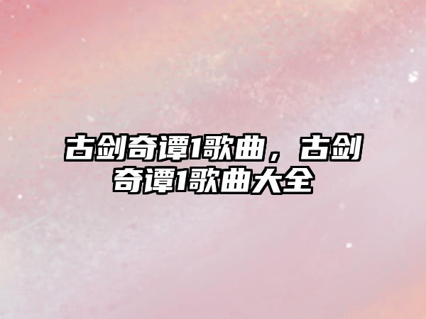 古劍奇譚1歌曲，古劍奇譚1歌曲大全