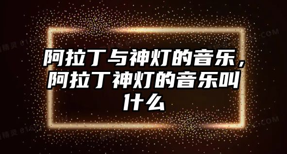 阿拉丁與神燈的音樂，阿拉丁神燈的音樂叫什么