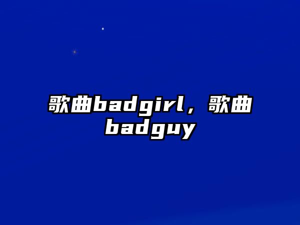 歌曲badgirl，歌曲badguy