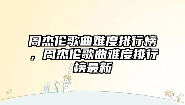 周杰倫歌曲難度排行榜，周杰倫歌曲難度排行榜最新