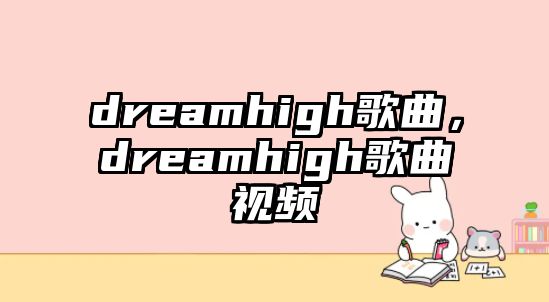 dreamhigh歌曲，dreamhigh歌曲視頻