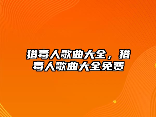 獵毒人歌曲大全，獵毒人歌曲大全免費