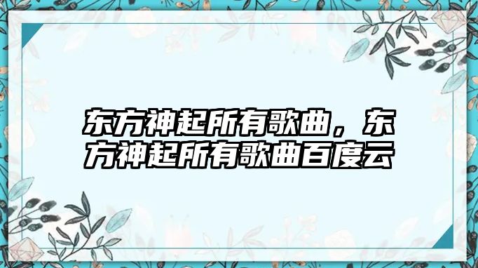 東方神起所有歌曲，東方神起所有歌曲百度云