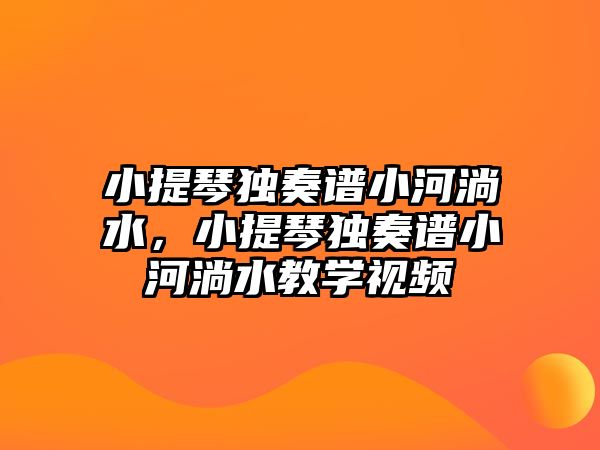 小提琴獨奏譜小河淌水，小提琴獨奏譜小河淌水教學視頻