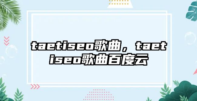 taetiseo歌曲，taetiseo歌曲百度云