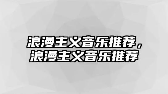 浪漫主義音樂推薦，浪漫主義音樂推薦