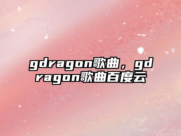 gdragon歌曲，gdragon歌曲百度云