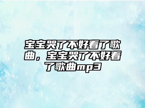 寶寶哭了不好看了歌曲，寶寶哭了不好看了歌曲mp3