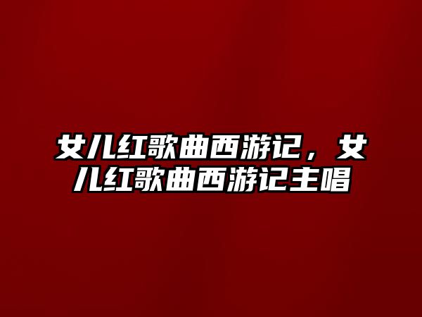 女兒紅歌曲西游記，女兒紅歌曲西游記主唱