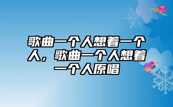 歌曲一個人想著一個人，歌曲一個人想著一個人原唱