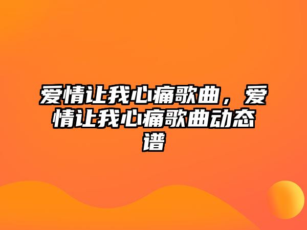 愛情讓我心痛歌曲，愛情讓我心痛歌曲動態譜