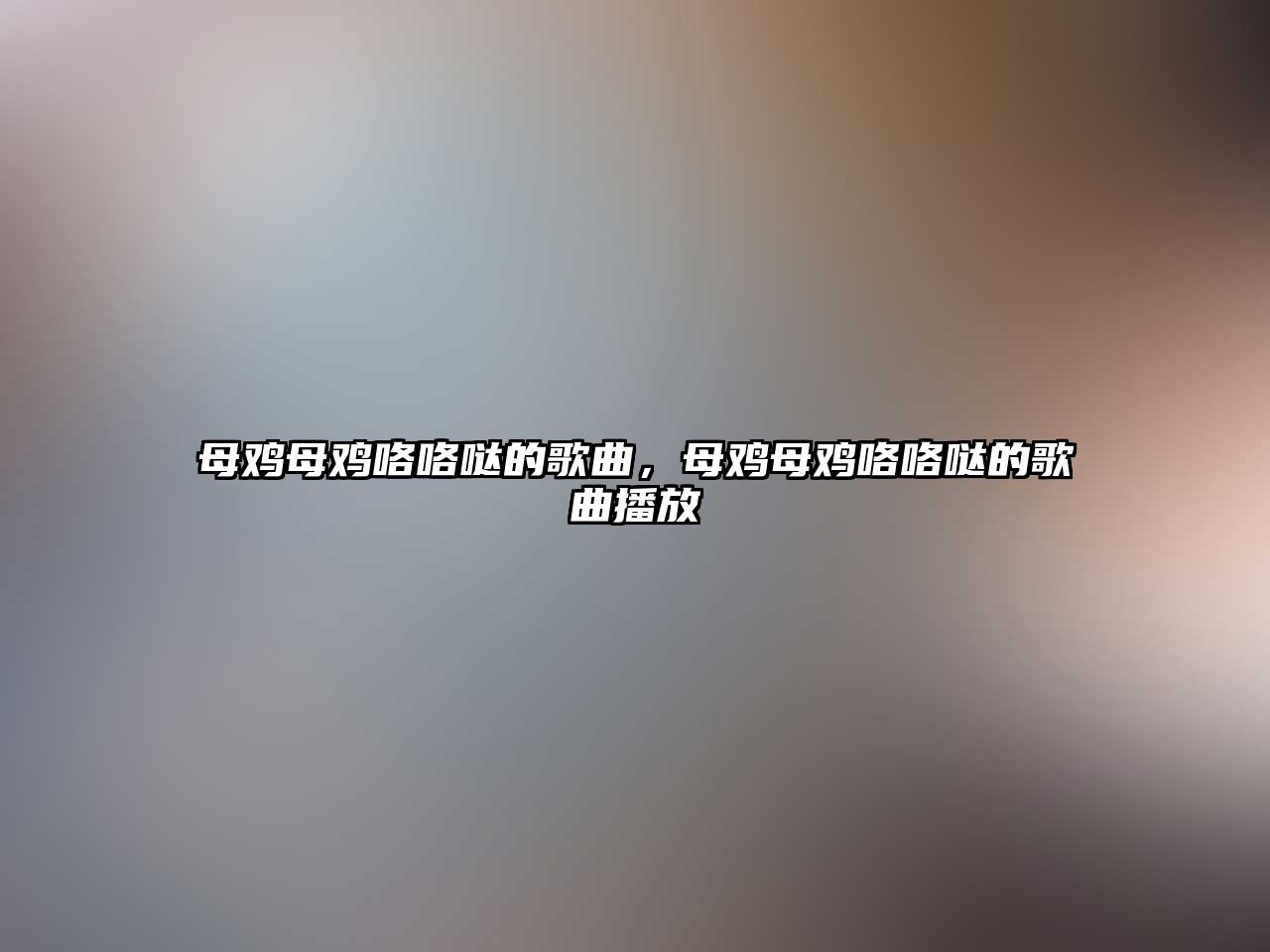 母雞母雞咯咯噠的歌曲，母雞母雞咯咯噠的歌曲播放