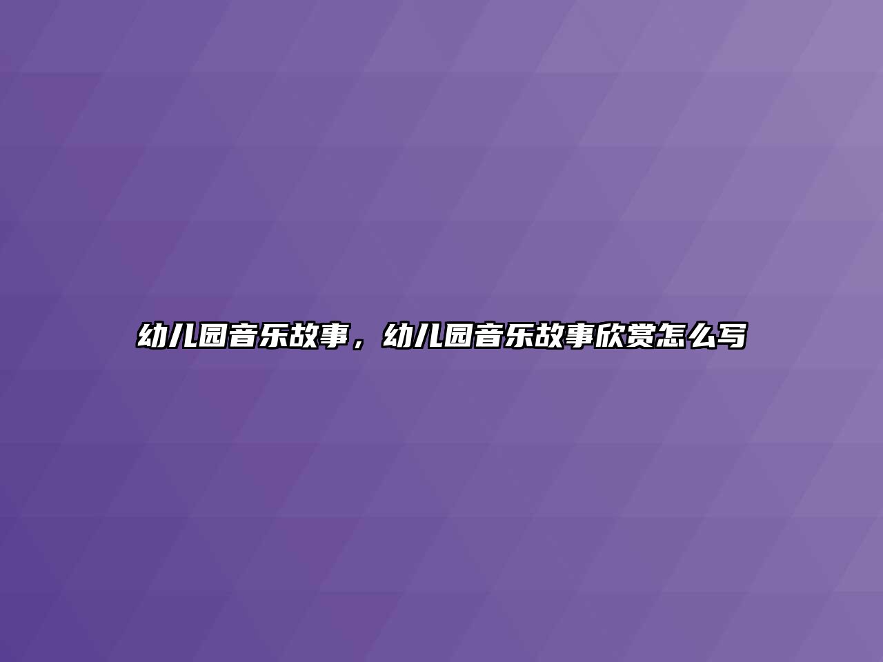 幼兒園音樂故事，幼兒園音樂故事欣賞怎么寫