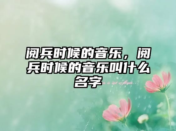 閱兵時候的音樂，閱兵時候的音樂叫什么名字