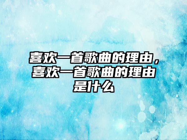 喜歡一首歌曲的理由，喜歡一首歌曲的理由是什么