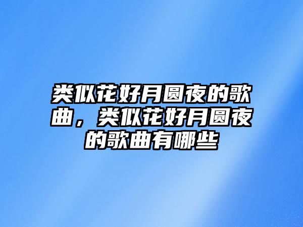 類似花好月圓夜的歌曲，類似花好月圓夜的歌曲有哪些