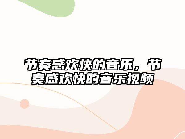 節(jié)奏感歡快的音樂，節(jié)奏感歡快的音樂視頻