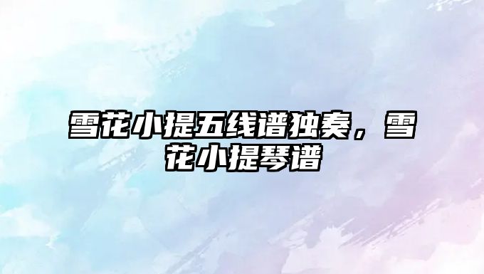 雪花小提五線譜獨(dú)奏，雪花小提琴譜