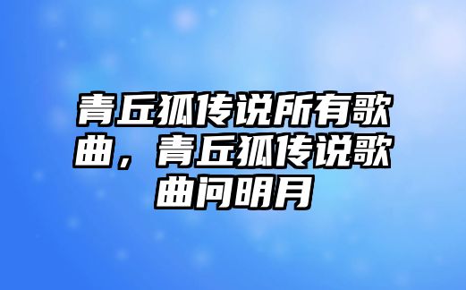 青丘狐傳說所有歌曲，青丘狐傳說歌曲問明月