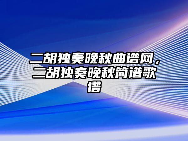 二胡獨奏晚秋曲譜網(wǎng)，二胡獨奏晚秋簡譜歌譜