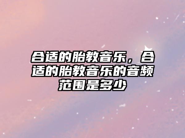 合適的胎教音樂，合適的胎教音樂的音頻范圍是多少