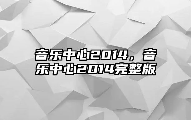 音樂中心2014，音樂中心2014完整版