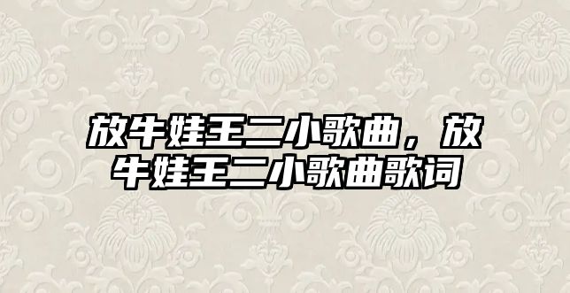 放牛娃王二小歌曲，放牛娃王二小歌曲歌詞