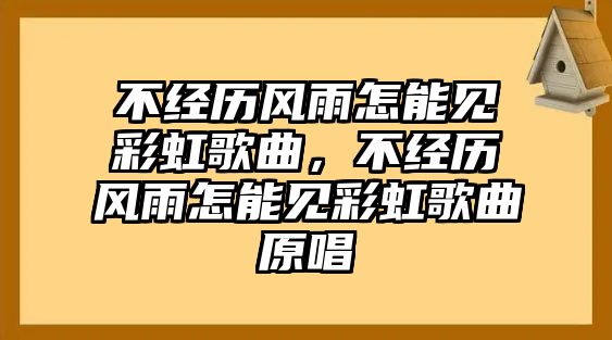 不經(jīng)歷風(fēng)雨怎能見彩虹歌曲，不經(jīng)歷風(fēng)雨怎能見彩虹歌曲原唱