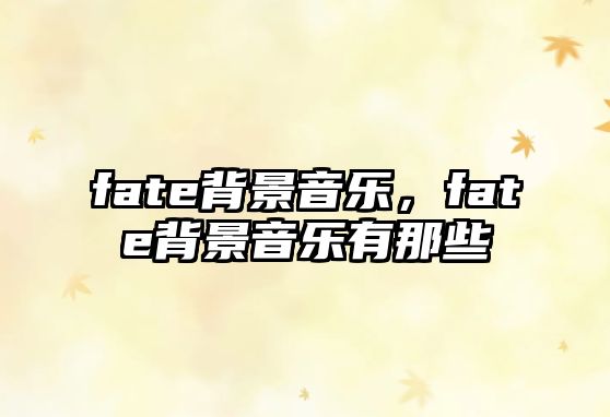 fate背景音樂，fate背景音樂有那些