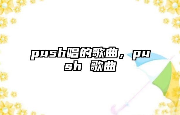 push唱的歌曲，push 歌曲