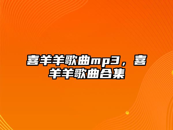 喜羊羊歌曲mp3，喜羊羊歌曲合集