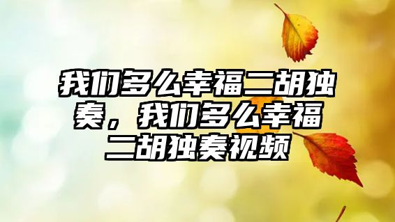 我們多么幸福二胡獨(dú)奏，我們多么幸福二胡獨(dú)奏視頻