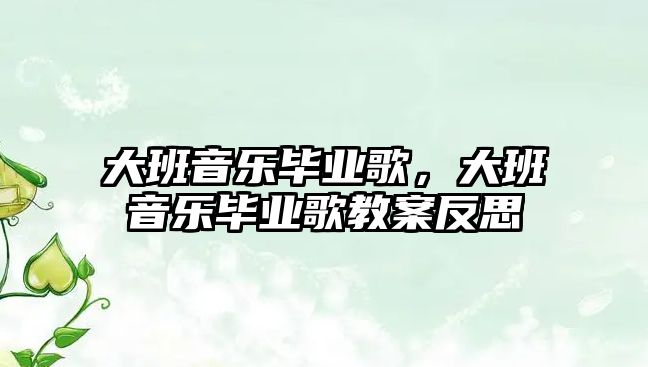 大班音樂畢業歌，大班音樂畢業歌教案反思