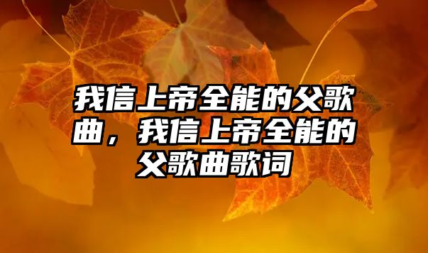 我信上帝全能的父歌曲，我信上帝全能的父歌曲歌詞