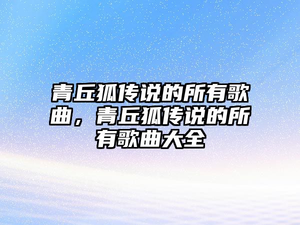 青丘狐傳說的所有歌曲，青丘狐傳說的所有歌曲大全