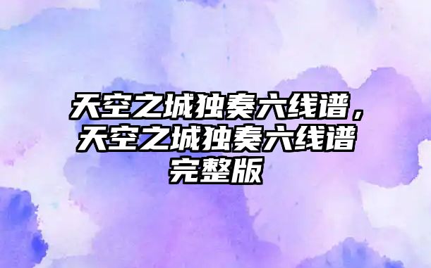 天空之城獨奏六線譜，天空之城獨奏六線譜完整版