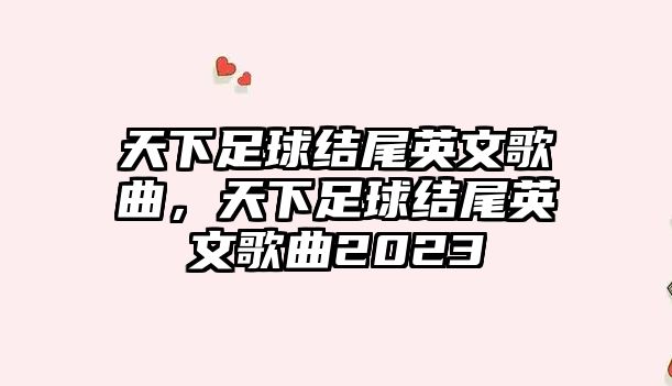 天下足球結尾英文歌曲，天下足球結尾英文歌曲2023