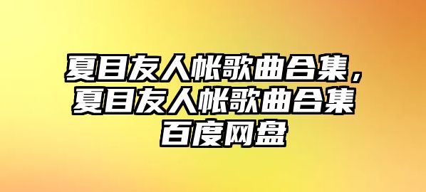 夏目友人帳歌曲合集，夏目友人帳歌曲合集 百度網(wǎng)盤