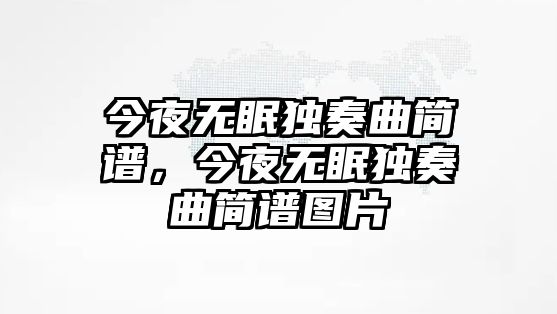 今夜無眠獨奏曲簡譜，今夜無眠獨奏曲簡譜圖片