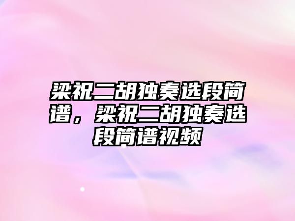 梁祝二胡獨奏選段簡譜，梁祝二胡獨奏選段簡譜視頻