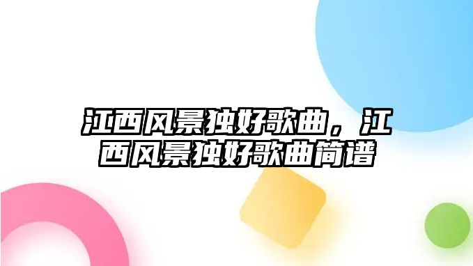 江西風景獨好歌曲，江西風景獨好歌曲簡譜