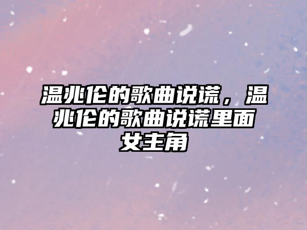 溫兆倫的歌曲說謊，溫兆倫的歌曲說謊里面女主角