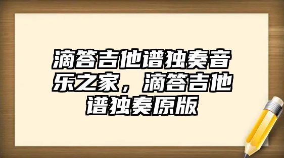 滴答吉他譜獨奏音樂之家，滴答吉他譜獨奏原版