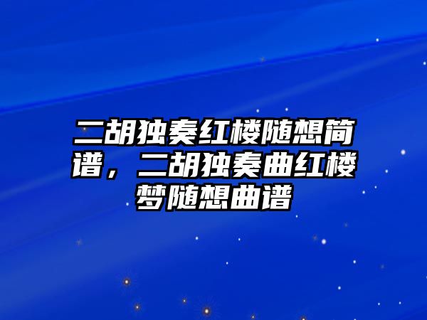 二胡獨奏紅樓隨想簡譜，二胡獨奏曲紅樓夢隨想曲譜