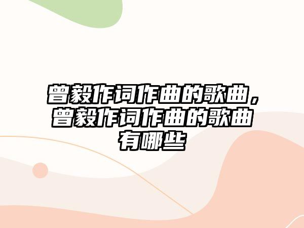 曾毅作詞作曲的歌曲，曾毅作詞作曲的歌曲有哪些