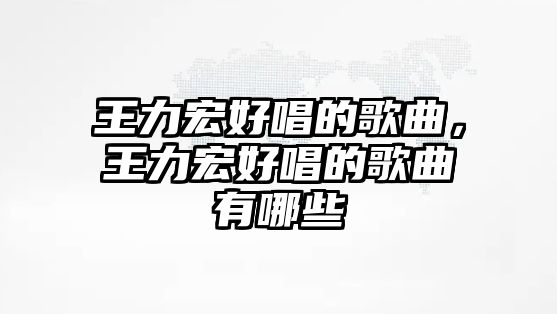 王力宏好唱的歌曲，王力宏好唱的歌曲有哪些