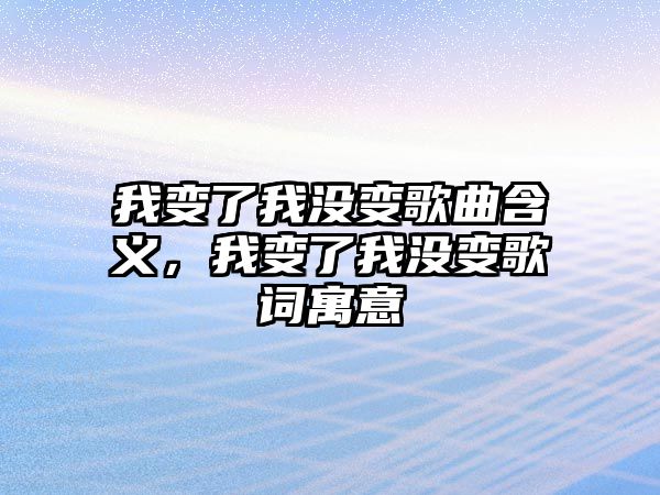 我變了我沒變歌曲含義，我變了我沒變歌詞寓意